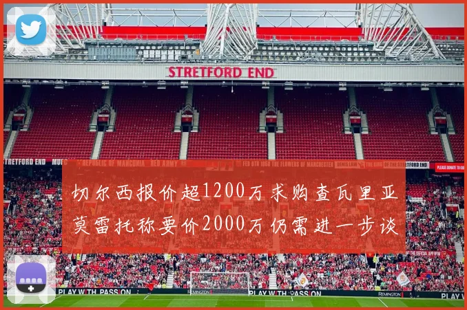 切尔西报价超1200万求购查瓦里亚莫雷托称要价2000万仍需进一步谈判