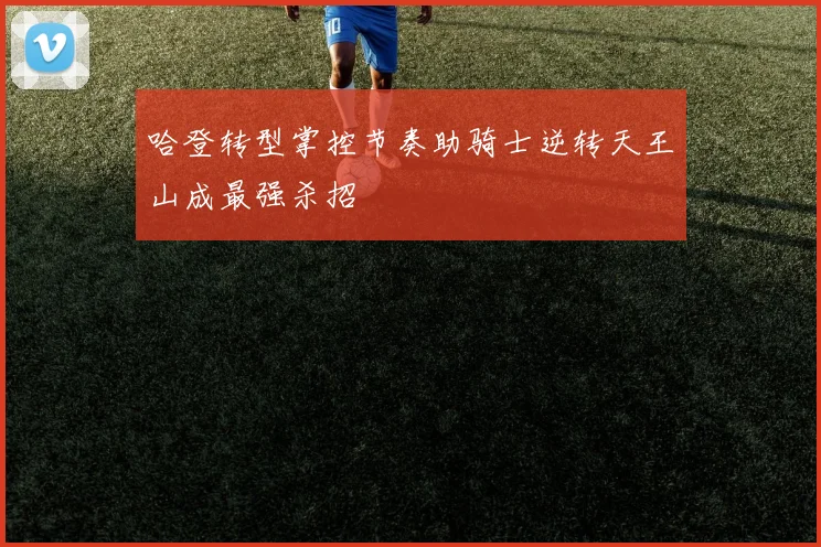 哈登转型掌控节奏助骑士逆转天王山成最强杀招