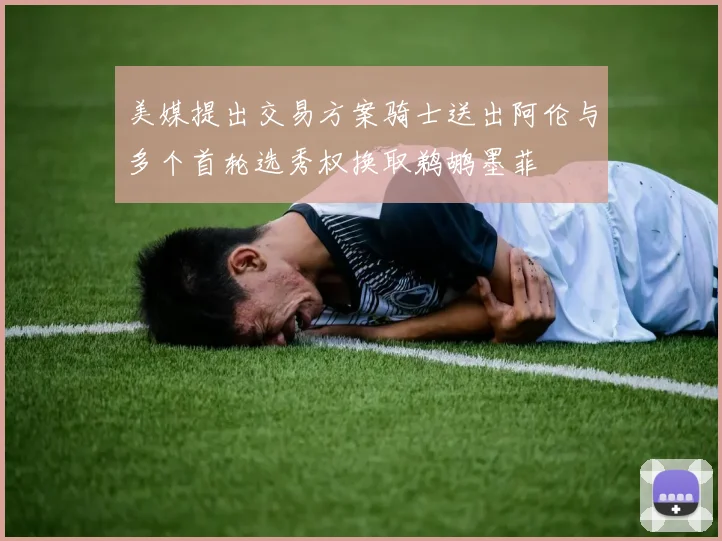 美媒提出交易方案骑士送出阿伦与多个首轮选秀权换取鹈鹕墨菲