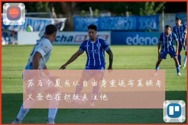 苏马今夏或以自由身重返布莱顿考文垂也在积极关注他